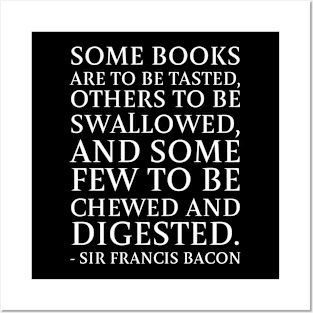 Some books are to be tasted, others to be swallowed, and some few to be chewed and digested. -Sir Francis Bacon Posters and Art